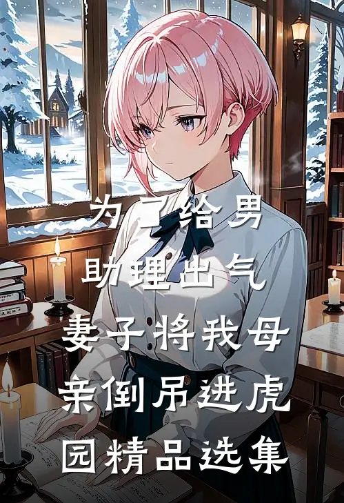 为了给男助理出气，妻子将我母亲倒吊进虎园精品选集