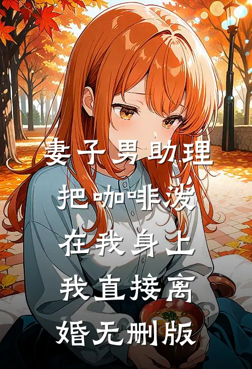 妻子男助理把咖啡泼在我身上，我直接离婚无删版
