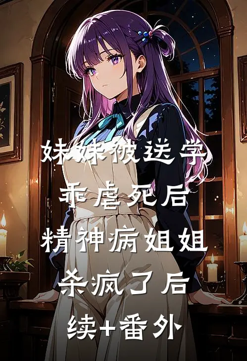 妹妹被送学乖虐死后，精神病姐姐杀疯了后续+番外