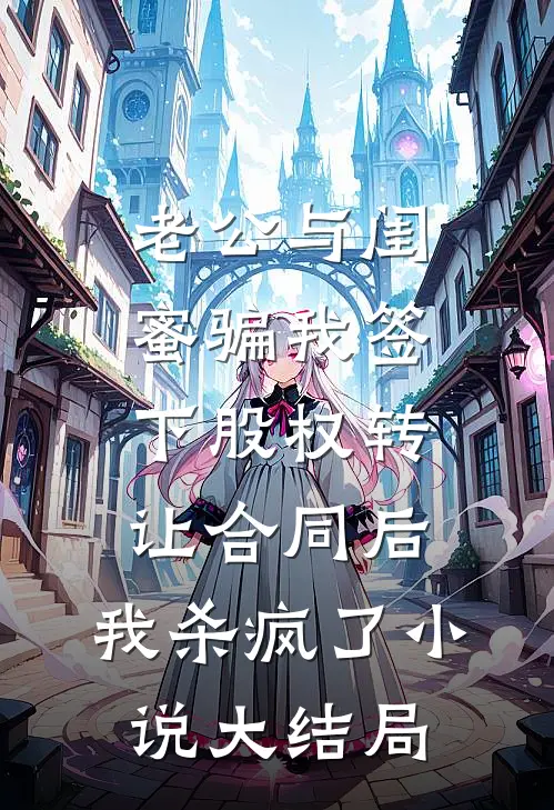 老公与闺蜜骗我签下股权转让合同后，我杀疯了小说大结局