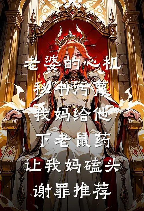 老婆的心机秘书污蔑我妈给他下老鼠药，让我妈磕头谢罪推荐
