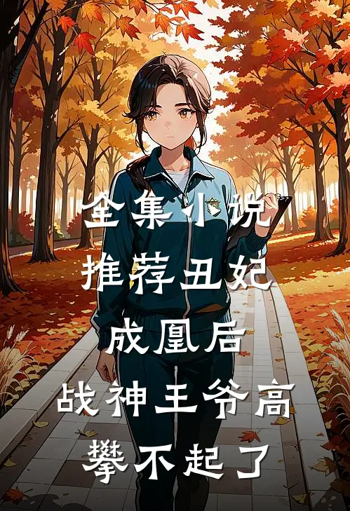 全集小说推荐丑妃成凰后，战神王爷高攀不起了