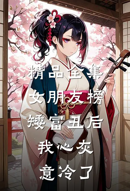 精品全集女朋友榜矮富丑后，我心灰意冷了