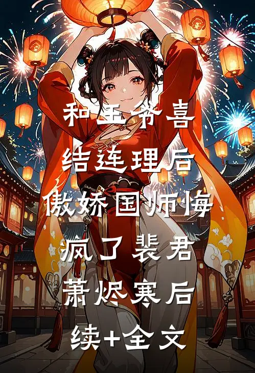 和王爷喜结连理后，傲娇国师悔疯了裴君萧烬寒后续+全文