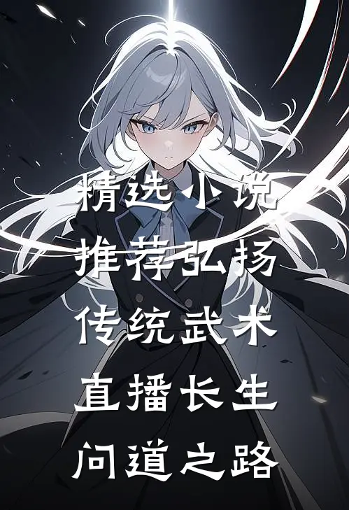精选小说推荐弘扬传统武术，直播长生问道之路