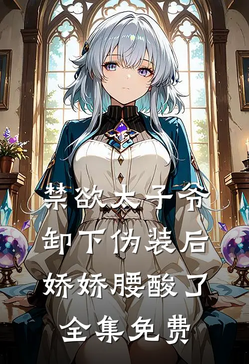 禁欲太子爷卸下伪装后，娇娇腰酸了全集免费
