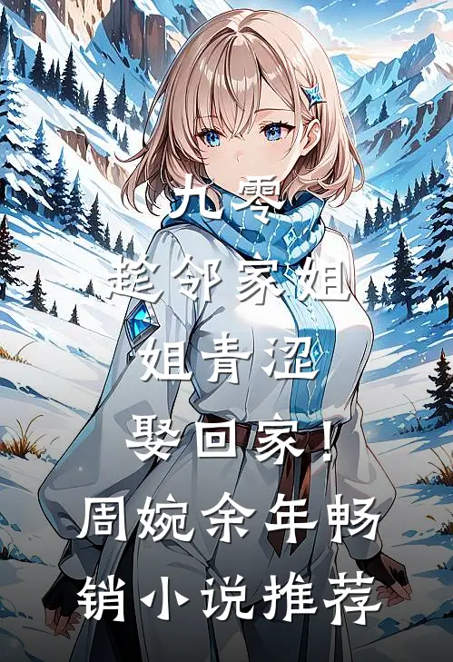 九零：趁邻家姐姐青涩，娶回家！周婉余年畅销小说推荐