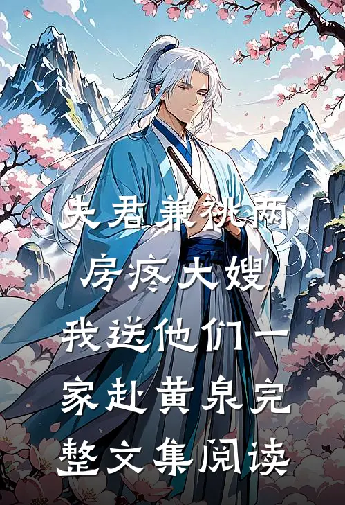 夫君兼祧两房疼大嫂，我送他们一家赴黄泉完整文集阅读
