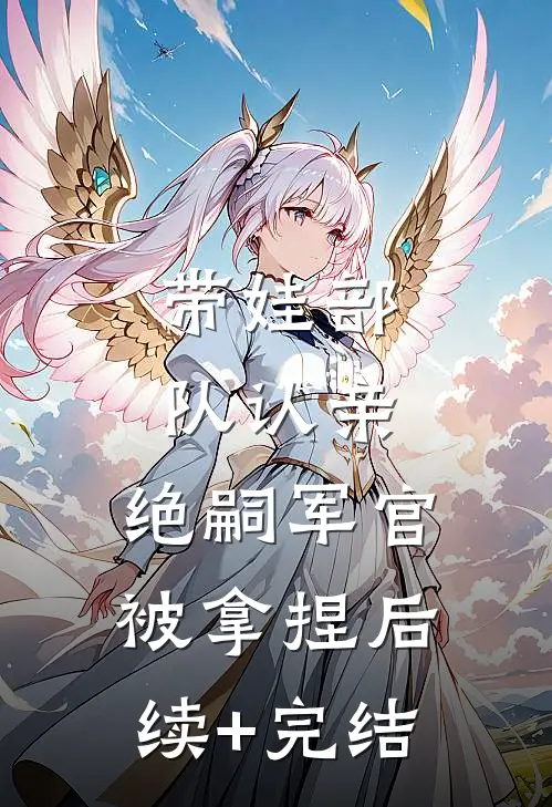 带娃部队认亲，绝嗣军官被拿捏后续+完结