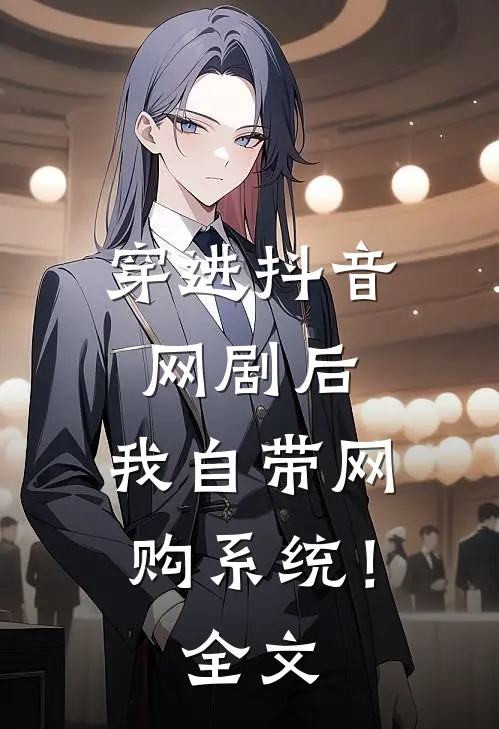穿进抖音网剧后，我自带网购系统！全文