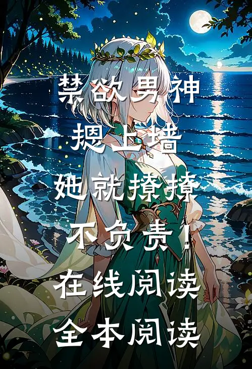 禁欲男神摁上墙，她就撩撩不负责！在线阅读全本阅读