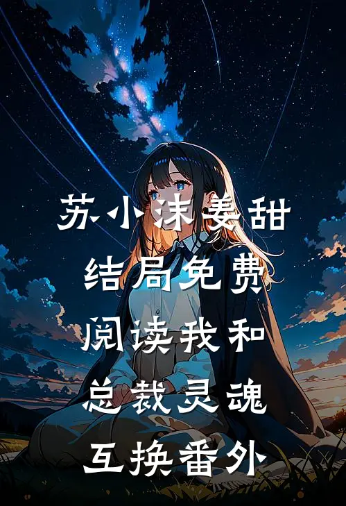 苏小沫姜甜结局免费阅读我和总裁灵魂互换番外