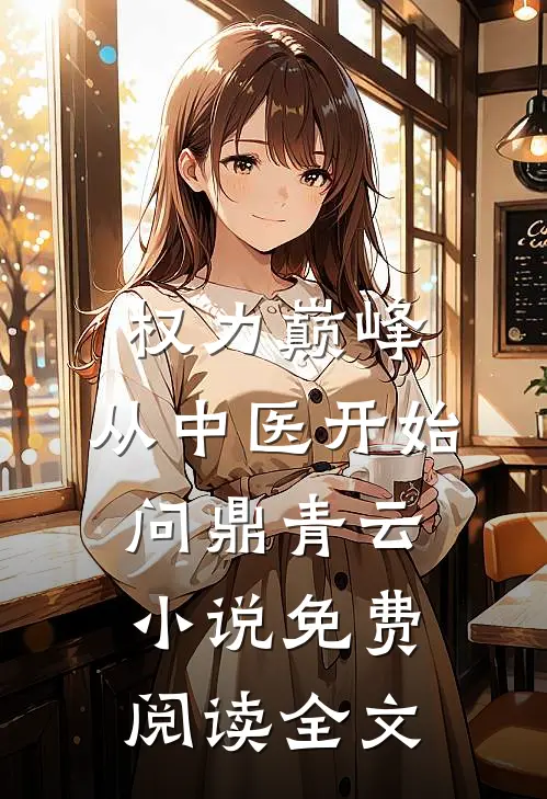 权力巅峰：从中医开始问鼎青云小说免费阅读全文