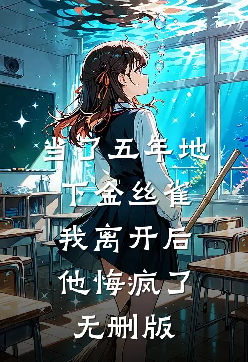 当了五年地下金丝雀，我离开后他悔疯了无删版