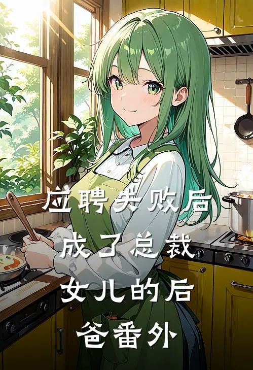 应聘失败后，成了总裁女儿的后爸 番外