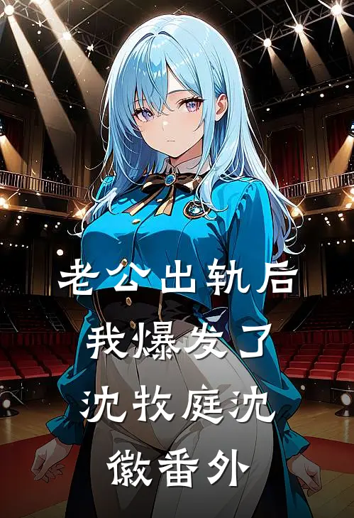 老公出轨后，我爆发了沈牧庭沈徽 番外