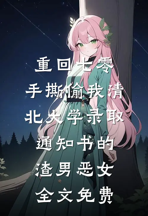 重回七零，手撕偷我清北大学录取通知书的渣男恶女全文免费