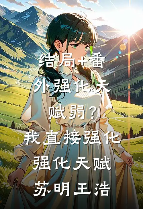 结局+番外强化天赋弱？我直接强化强化天赋苏明王浩