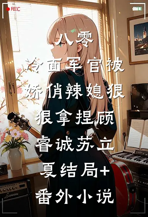 八零：冷面军官被娇俏辣媳狠狠拿捏顾睿诚苏立夏结局+番外小说