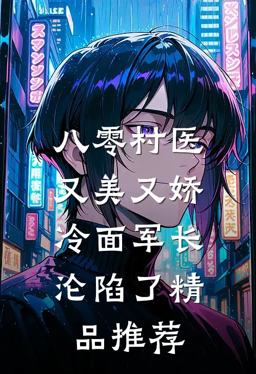 八零村医又美又娇，冷面军长沦陷了精品推荐