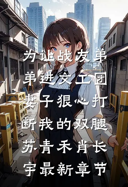 为让战友弟弟进文工团，妻子狠心打断我的双腿苏青禾肖长宇最新章节