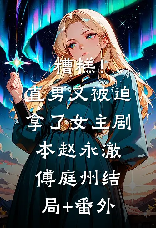 糟糕！直男又被迫拿了女主剧本赵永澈傅庭州结局+番外