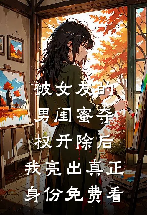 被女友的男闺蜜夺权开除后，我亮出真正身份免费看