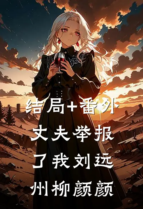 结局+番外丈夫举报了我刘远州柳颜颜