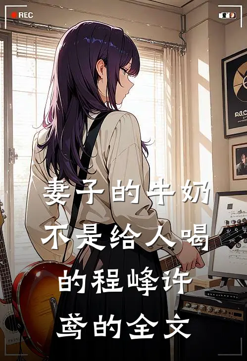 妻子的牛奶，不是给人喝的程峰许鸢的全文