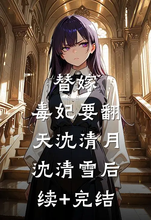 替嫁，毒妃要翻天沈清月沈清雪后续+完结