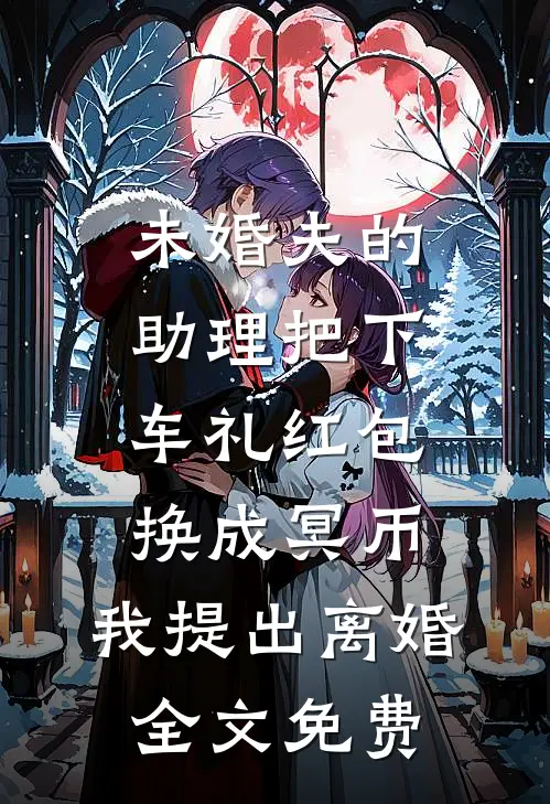 未婚夫的助理把下车礼红包换成冥币，我提出离婚全文免费