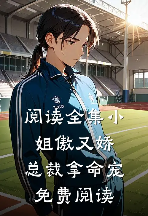 阅读全集小姐傲又娇,总裁拿命宠免费阅读