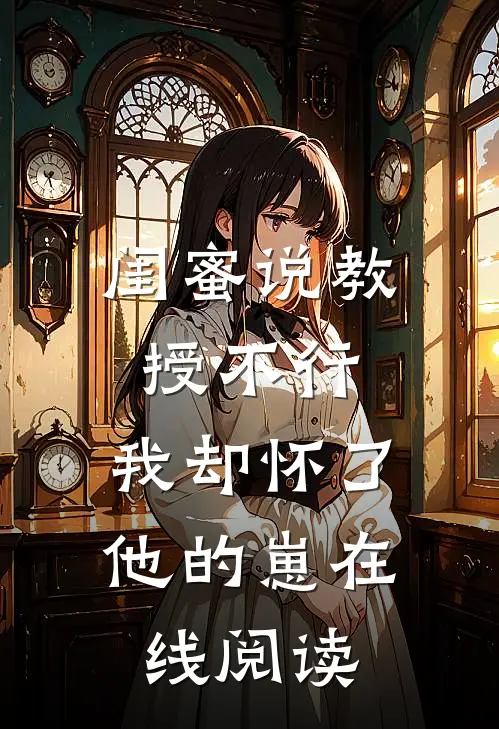 闺蜜说教授不行，我却怀了他的崽在线阅读