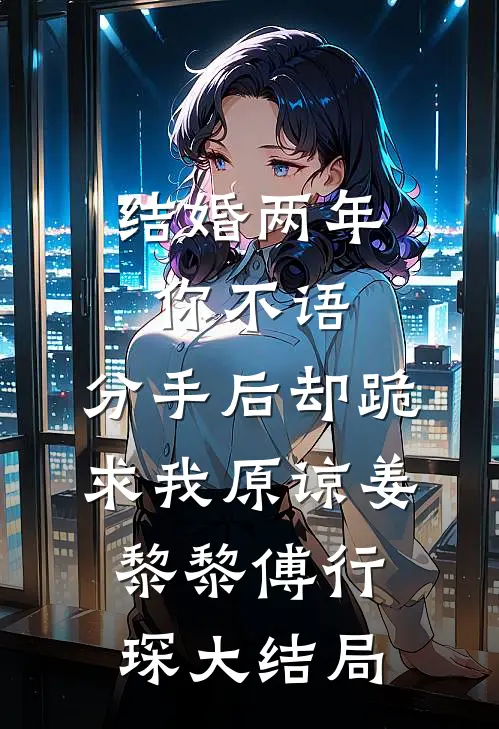 结婚两年你不语，分手后却跪求我原谅姜黎黎傅行琛大结局