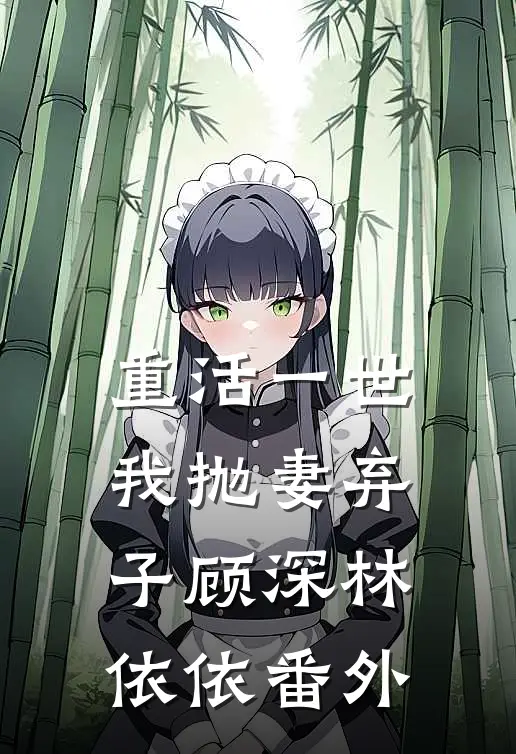 重活一世，我抛妻弃子顾深林依依番外