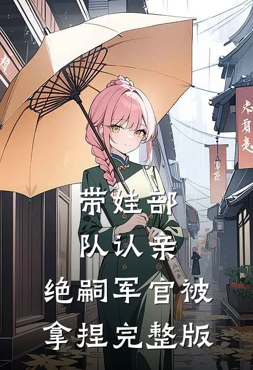 带娃部队认亲，绝嗣军官被拿捏完整版