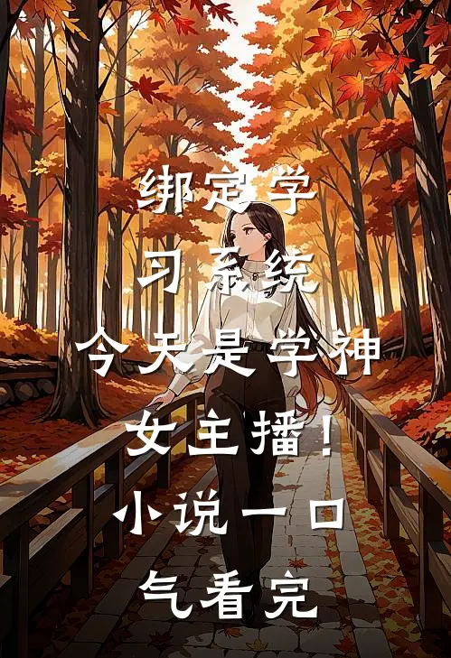 绑定学习系统，今天是学神女主播！小说一口气看完