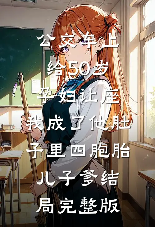 公交车上给50岁孕妇让座，我成了他肚子里四胞胎儿子爹结局完整版