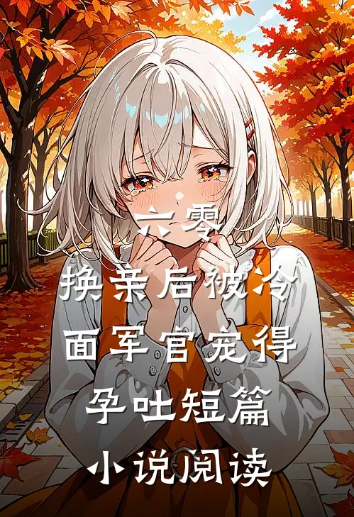 六零，换亲后被冷面军官宠得孕吐短篇小说阅读