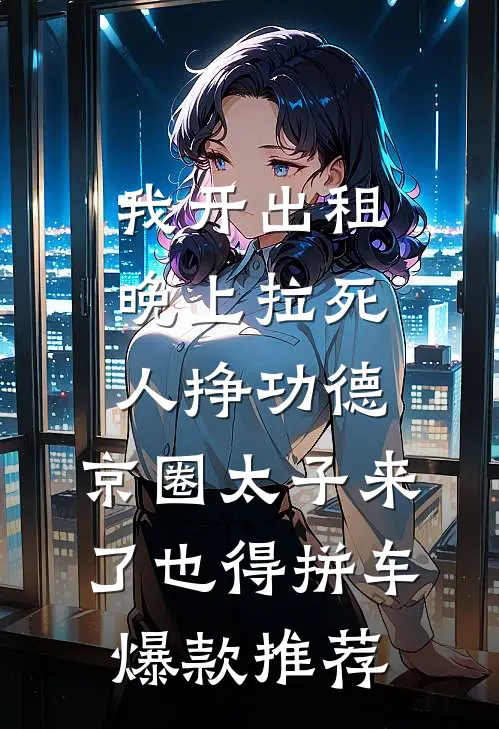 我开出租晚上拉死人挣功德，京圈太子来了也得拼车爆款推荐