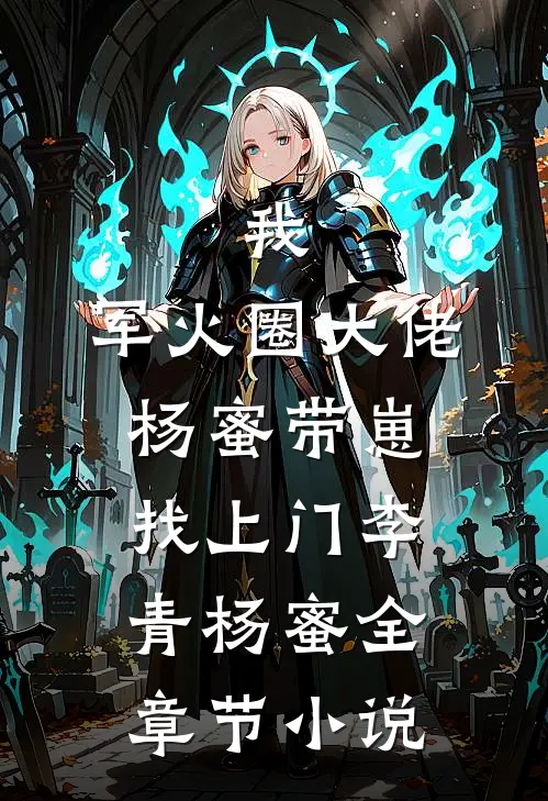 我，军火圈大佬，杨蜜带崽找上门李青杨蜜全章节小说