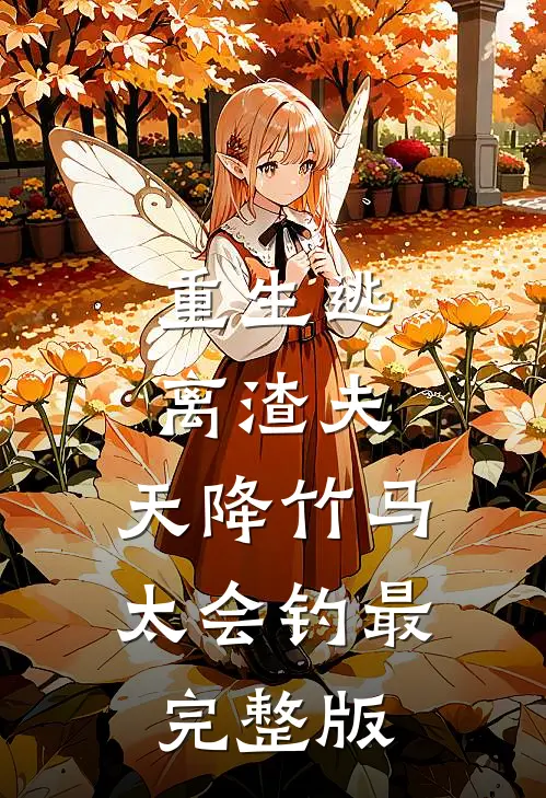 重生逃离渣夫，天降竹马太会钓最完整版