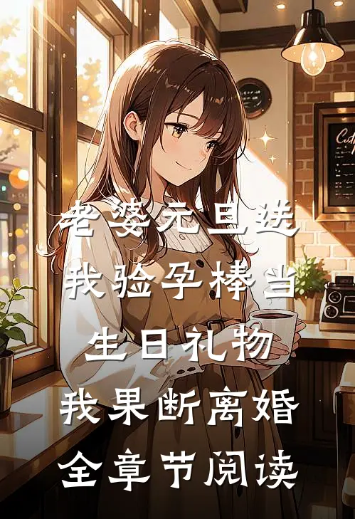 老婆元旦送我验孕棒当生日礼物，我果断离婚全章节阅读