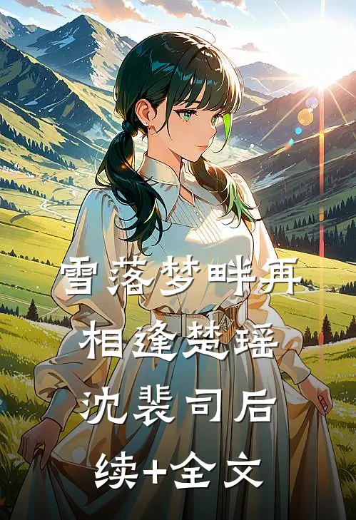 雪落梦畔再相逢楚瑶沈裴司后续+全文