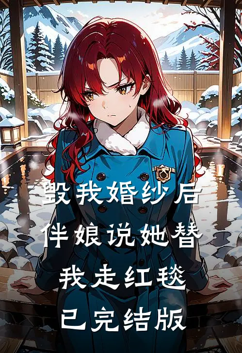 毁我婚纱后，伴娘说她替我走红毯已完结版