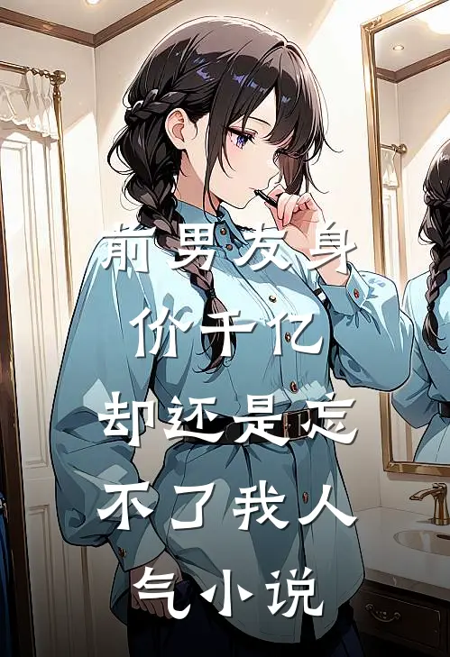 前男友身价千亿，却还是忘不了我人气小说
