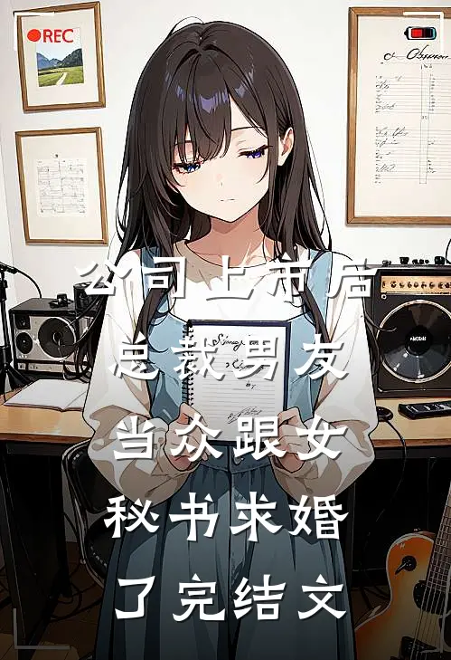 公司上市后，总裁男友当众跟女秘书求婚了完结文