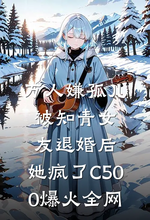万人嫌孤儿被知青女友退婚后，她疯了C500爆火全网