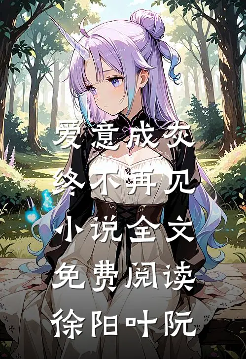 爱意成灰，终不再见小说全文免费阅读徐阳叶阮