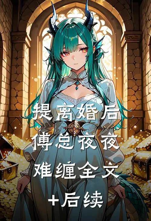 提离婚后，傅总夜夜难缠全文+后续
